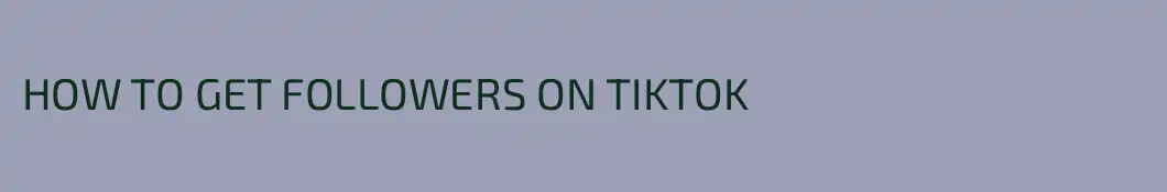 HOW TO GET FOLLOWERS ON TIKTOK